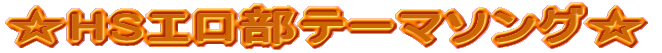 ☆HSエロ部テーマソング☆
